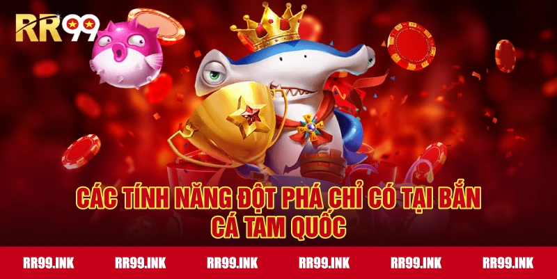 Các tính năng đột phá chỉ có tại Bắn Cá Tam Quốc