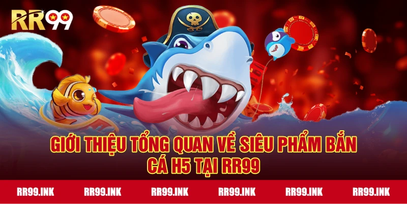 Giới thiệu tổng quan về siêu phẩm Bắn Cá H5 tại RR99
