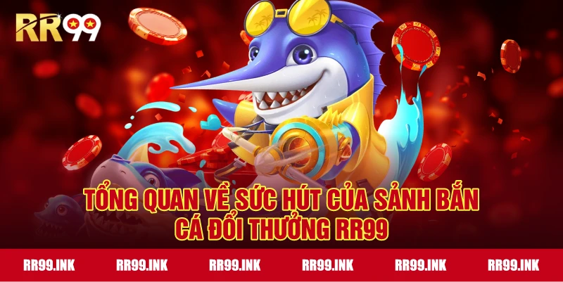 Tổng quan về sức hút của sảnh Bắn Cá Đổi Thưởng RR99